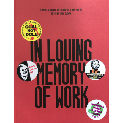 In Loving Memory of Work: A Visual Record of the UK Miners' Strike 1984-85 ed. by Craig Oldham